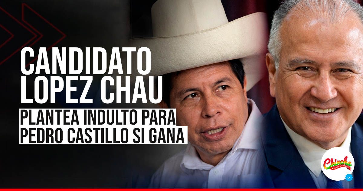 LÓPEZ CHAU PLANTEA INDULTAR A PEDRO CASTILLO Y DESATA INTENSO DEBATE POLÍTICO EN EL PERÚ